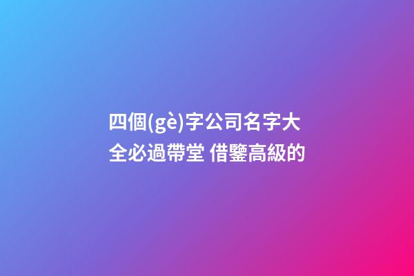 四個(gè)字公司名字大全必過帶堂 借鑒高級的-第1張-公司起名-玄機(jī)派